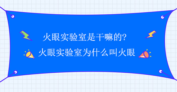 火眼實驗室是幹嘛的?火眼實驗室為什麽叫火眼