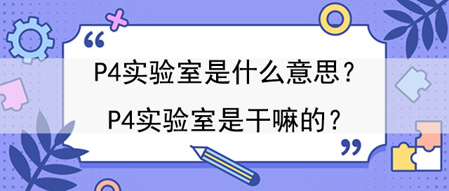 P4實驗室是什麽意思?是幹嘛的