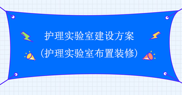 護理實驗室建設方案(護理實驗室布置裝修)