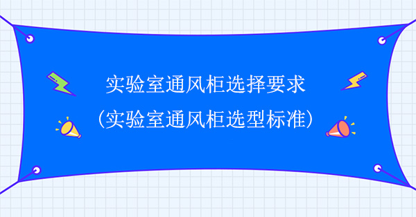 實驗室香蕉视频在线观看黄選擇要求(實驗室香蕉视频在线观看黄選型標準)