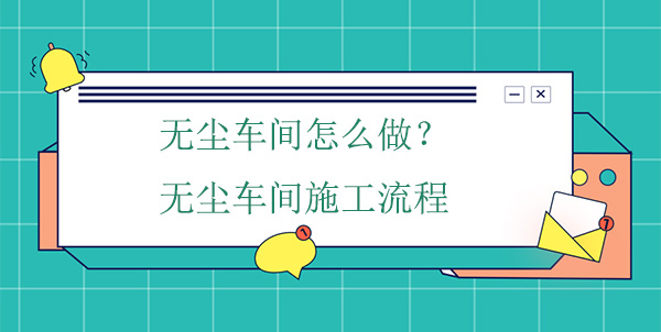 無塵車間怎麽做？無塵車間施工流程